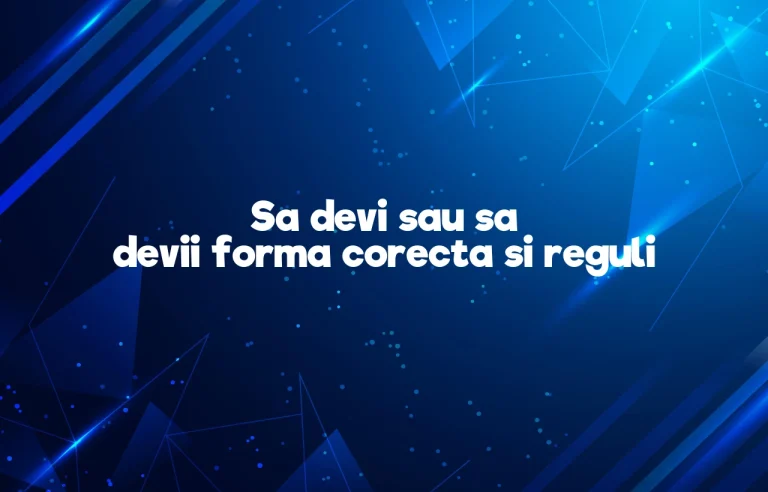 Sa devi sau sa devii forma corecta si reguli