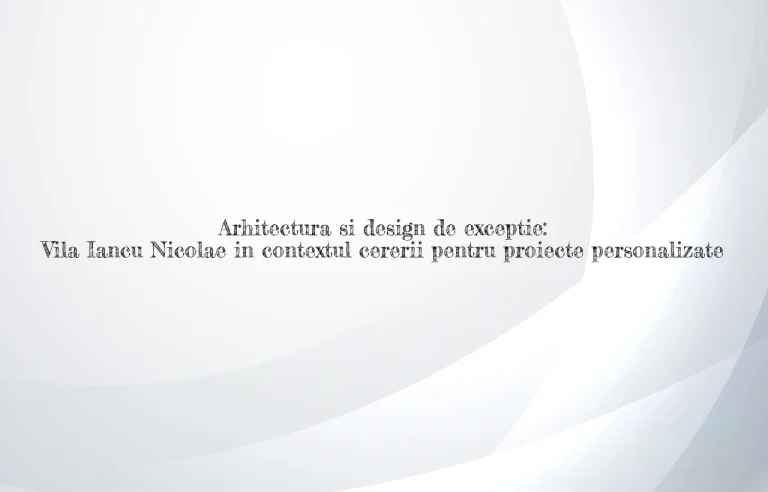 Arhitectura si design de exceptie: Vila Iancu Nicolae in contextul cererii pentru proiecte personalizate