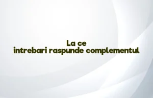 la ce intrebari raspunde complementul