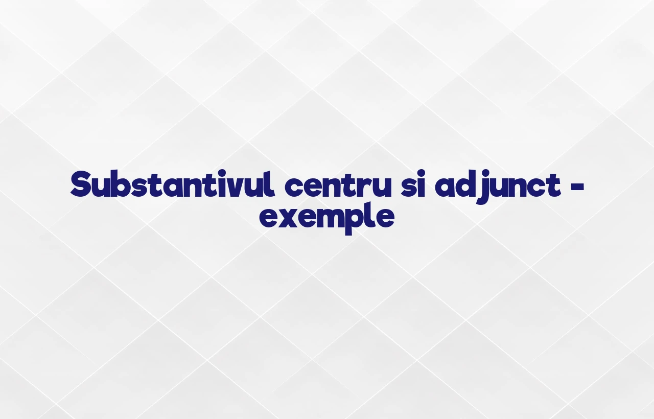 substantiv centru si adjunct exemple