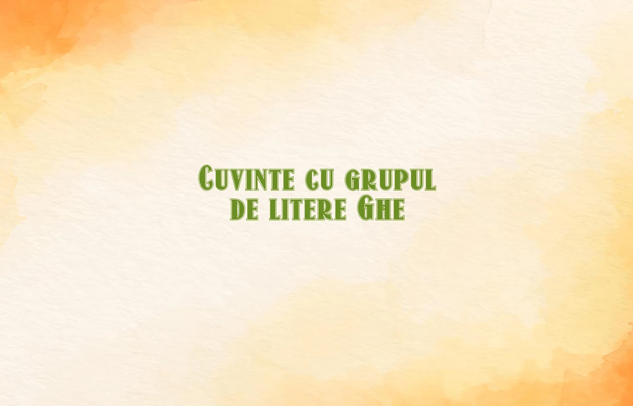 cuvinte cu grupul de litere ghe