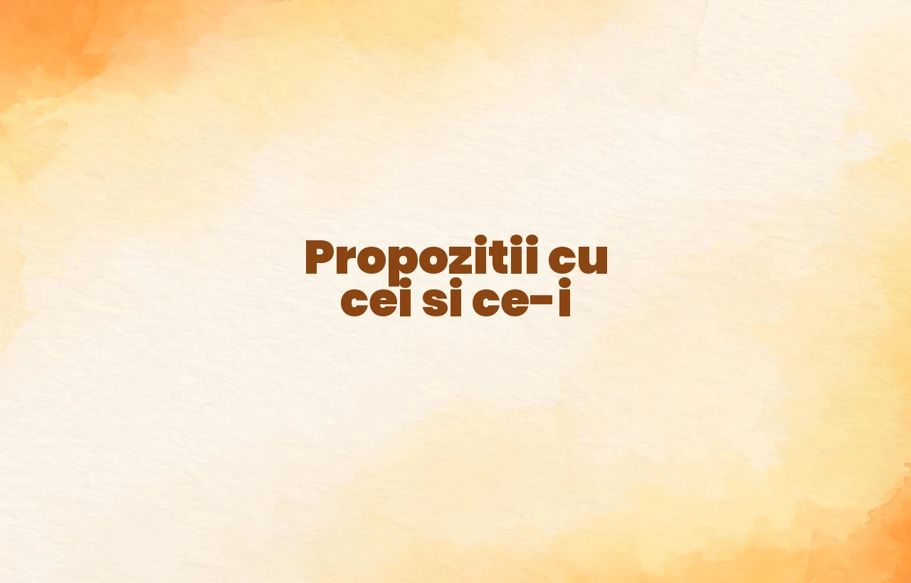 propozitii cu cei si ce-i