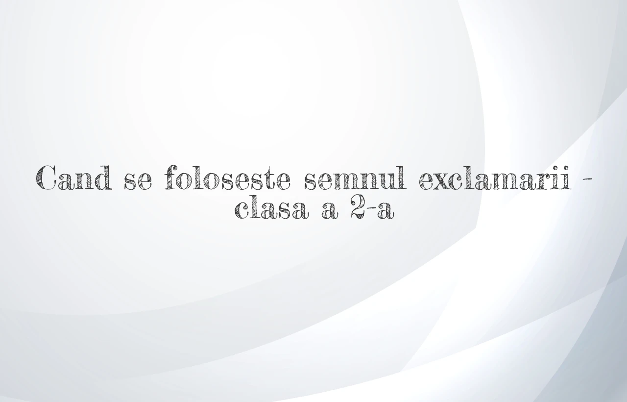 cand se foloseste semnul exclamarii clasa a2a