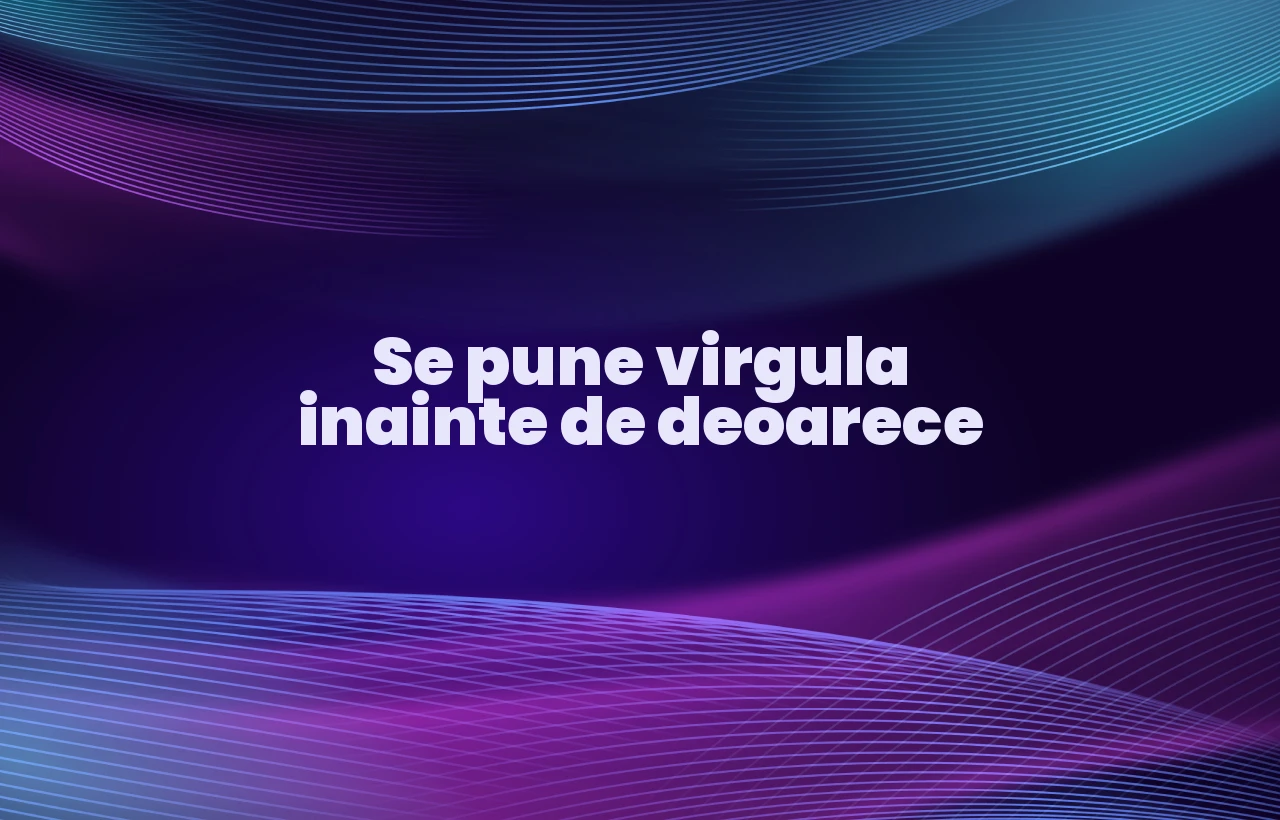 se pune virgula inainte de deoarece